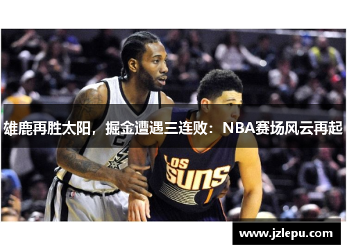 雄鹿再胜太阳，掘金遭遇三连败：NBA赛场风云再起